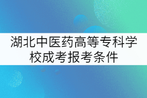 湖北中醫(yī)藥高等專(zhuān)科學(xué)校成考報(bào)考條件