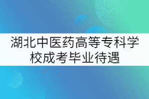 湖北中醫(yī)藥高等?？茖W(xué)校成考畢業(yè)待遇
