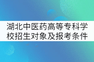 湖北中醫(yī)藥高等?？茖W(xué)校招生對(duì)象及報(bào)考條件