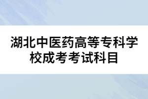 湖北中醫(yī)藥高等?？茖W(xué)校成考考試科目