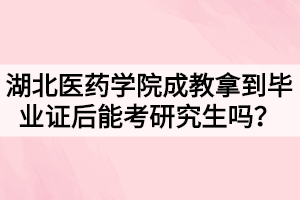 湖北醫(yī)藥學(xué)院成教拿到畢業(yè)證后能考研究生嗎？