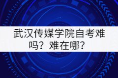 武漢傳媒學(xué)院自考難嗎？難在哪里？