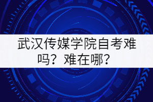 武漢傳媒學(xué)院自考難嗎?