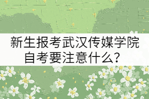 新生報(bào)考武漢傳媒學(xué)院自考要注意什么？