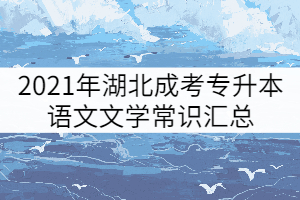 2021年湖北成考專升本語文文學(xué)常識(shí)匯總(一)