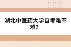 湖北中醫(yī)藥大學(xué)自考難不難？