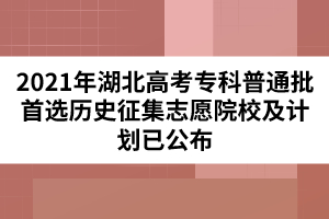 2021年湖北高考?？破胀ㄅ走x歷史征集志愿院校及計劃已公布