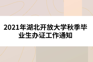 2021年湖北開放大學秋季畢業(yè)生辦證工作通知