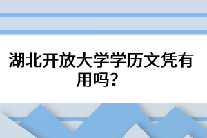 湖北開放大學(xué)學(xué)歷文憑有用嗎？