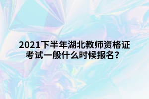 2021下半年湖北教師資格證考試一般什么時(shí)候報(bào)名？