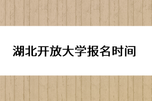 湖北開(kāi)放大學(xué)報(bào)名時(shí)間