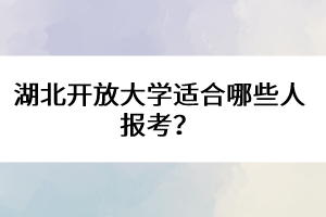 湖北開(kāi)放大學(xué)適合哪些人報(bào)考？