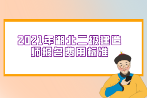 2021年湖北二級建造師報名費用標準