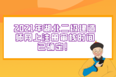 2021年湖北二級建造師網(wǎng)上注冊審核時間已確定！