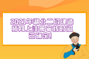 2021年湖北二級建造師網(wǎng)上注冊審核時間已確定！