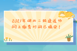 2021年湖北二級(jí)建造師網(wǎng)上繳費(fèi)時(shí)間已確定！