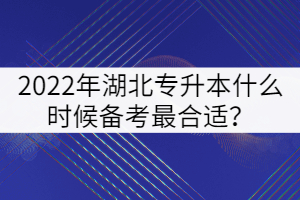 2022年湖北專升本什么時候備考最合適？