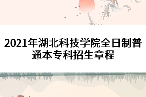 2021年湖北科技學(xué)院全日制普通本?？普猩鲁? width=