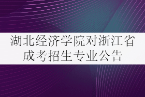 2021年湖北經(jīng)濟學(xué)院對浙江省成考招生專業(yè)公告