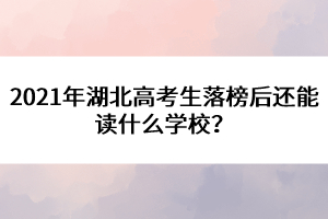 2021年湖北高考生落榜后還能讀什么學(xué)校？