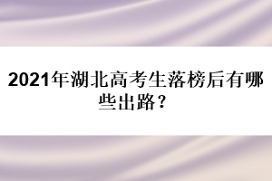 2021年湖北高考生落榜后有哪些出路？