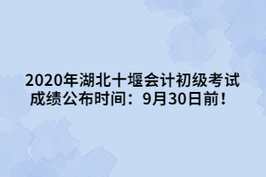 2020年湖北十堰會(huì)計(jì)初級(jí)考試成績(jī)公布時(shí)間：9月30日前！