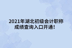 2021年湖北初級(jí)會(huì)計(jì)職稱成績(jī)查詢?nèi)肟陂_(kāi)通！