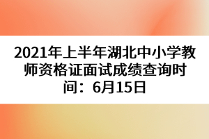 2021年上半年湖北中小學(xué)教師資格證面試成績查詢時(shí)間：6月15日