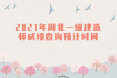 2021年湖北一級(jí)建造師成績(jī)查詢(xún)預(yù)計(jì)時(shí)間