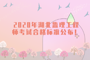 2020年湖北監(jiān)理工程師考試合格標(biāo)準(zhǔn)公布！