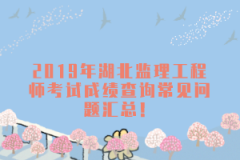 2019年湖北監(jiān)理工程師考試成績(jī)查詢常見問題匯總！