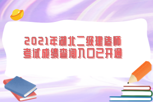 2021年湖北二級(jí)建造師考試成績(jī)查詢(xún)?nèi)肟谝验_(kāi)通