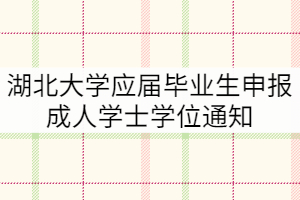 2021年下半年湖北大學(xué)應(yīng)屆畢業(yè)生申報成人學(xué)士學(xué)位通知