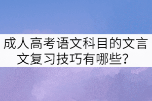 成人高考語文科目的文言文復(fù)習(xí)技巧有哪些？