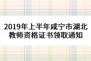 2019年上半年咸寧市湖北教師資格證書領取通知