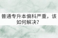 普通專升本偏科嚴重，該如何解決？