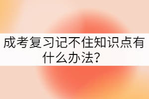 成考復(fù)習(xí)記不住知識(shí)點(diǎn)有什么辦法？