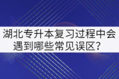 2022年湖北專升本復習過程中會遇到哪些常見誤區(qū)？