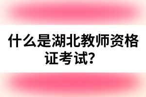什么是湖北教師資格證考試？