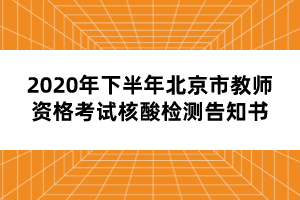 2020年下半年北京市教師資格考試核酸檢測(cè)告知書(shū)