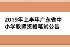 2019年上半年廣東省中小學教師資格筆試公告