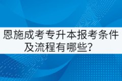 恩施成考專升本報考條件及流程有哪些？