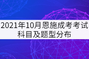 2021年10月恩施成考考試科目及題型分布是怎樣的？