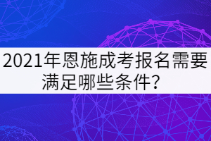 2021年恩施成考報名需要滿足哪些條件？