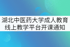 湖北中醫(yī)藥大學成人教育線上教學平臺開課通知