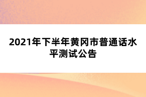 2021年下半年黃岡市普通話(huà)水平測(cè)試公告