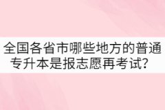 全國各省市哪些地方的普通專升本是先報志愿再考試？