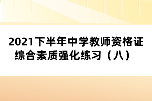 2021下半年中學(xué)教師資格證綜合素質(zhì)強化練習(xí)（八） 
