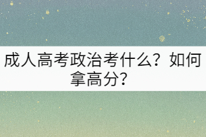成人高考政治考什么？如何拿高分？