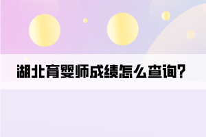 湖北育嬰師成績(jī)?cè)趺床樵儯? width=